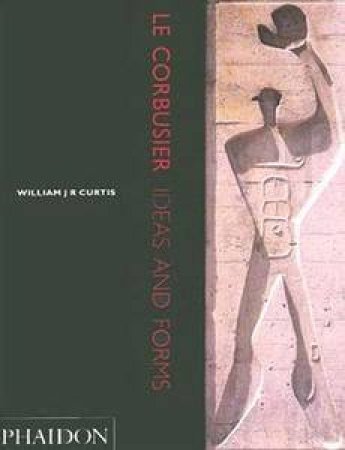 Le Corbusier: Ideas And Forms by William J R Curtis