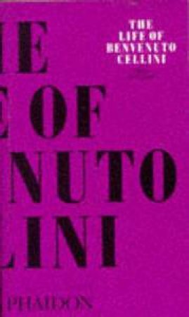 The Life Of Benvenuto Cellini by Benvenuto Cellini