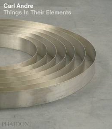 Carle Andre: Things in Their Elements by Alistair Rider