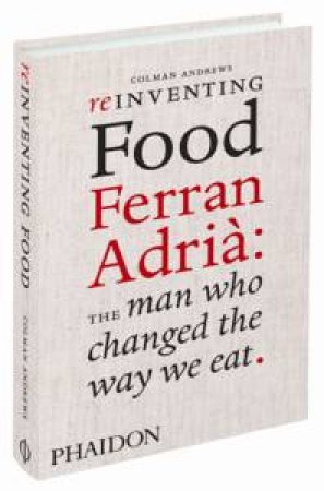 Reinventing Food Ferran Adria: the Man Who Changed the Way we Eat by Colman Andrews