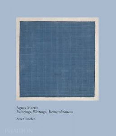 Agnes Martin: Paintings, Writings, Remembrances by Arne Glimcher by Arne Glimcher