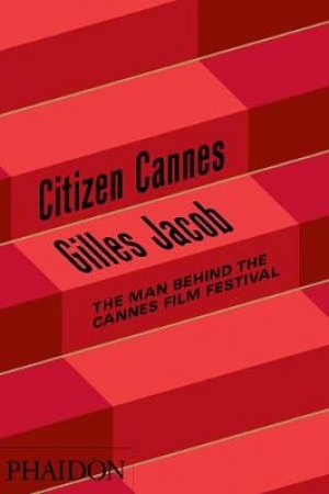 Citizen Cannes: The Man Behind the Festival by Gilles Jacob