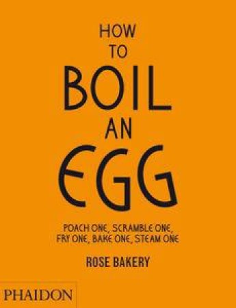 How to Boil an Egg: Poach One, Scramble One, Fry One, Bake One, Steam One by Rose Carrarini