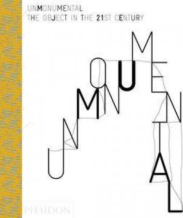 Unmonumental: The Object in the 21st Century by Richard Flood