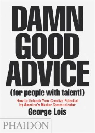 Damn Good Advice (For People with Talent!): How to Unleash Your Creative Potential by George Lois