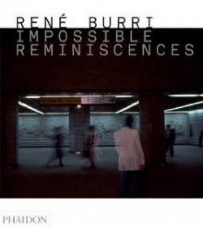 Rene Burri: Impossible Reminiscences by Rene Burri