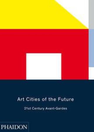 Art Cities of the Future: 21st-Century Avant-Gardes by Antawan I. Byrd