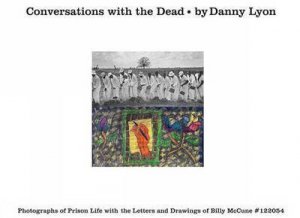 Conversations with the Dead: Photographs of Prison Life with the Lettersand Drawings of Billy McCune by Danny Lyon