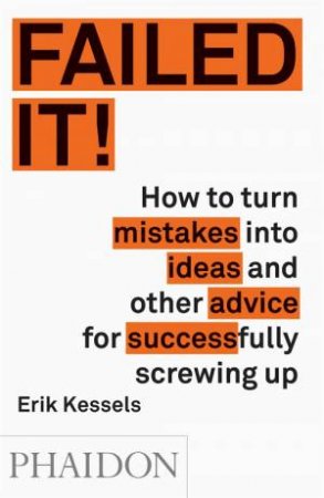 Failed It!: How To Turn Mistakes Into Ideas And Other Advice For Successfully Screwing Up by Erik Kessels