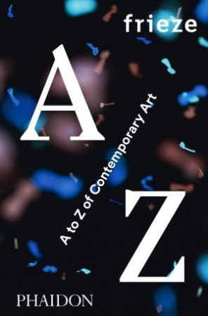 Frieze A-Z Of Contemporary Art by Frieze Magazine