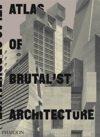 Atlas Of Brutalist Architecture by Various