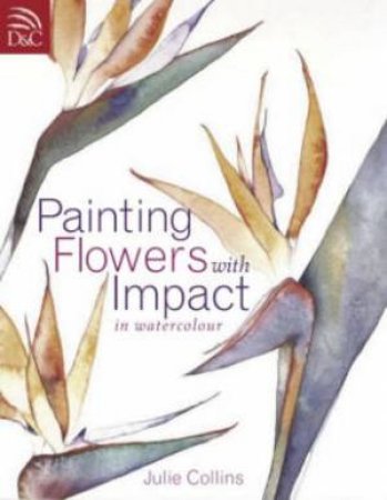 Painting Flowers with Impact by JULIE COLLINS