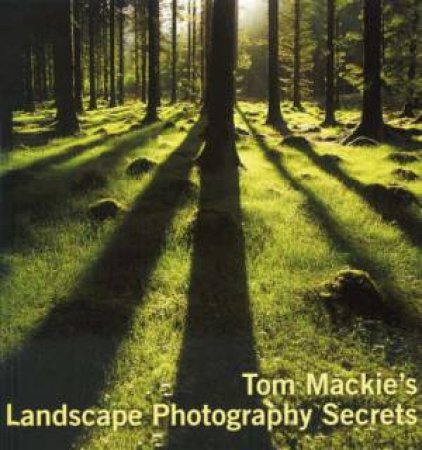 Tom Mackie's Landscape Photography Secrets by TOM MACKIE