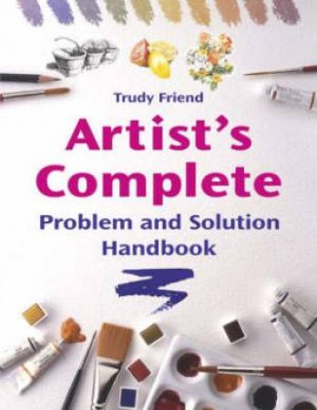 Artist's Complete Problem and Solution Handbook by TRUDY FRIEND