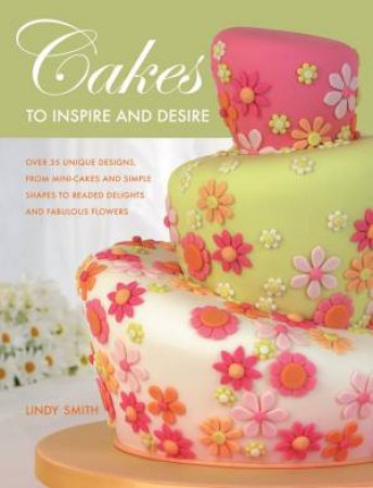 Cakes to Inspire & Desire by Lindy Smith