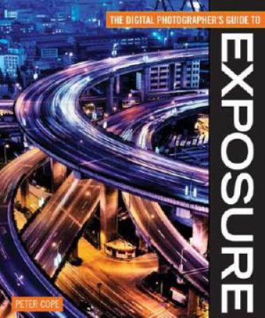 Digital Photographer's Guide to Exposure by PETER COPE