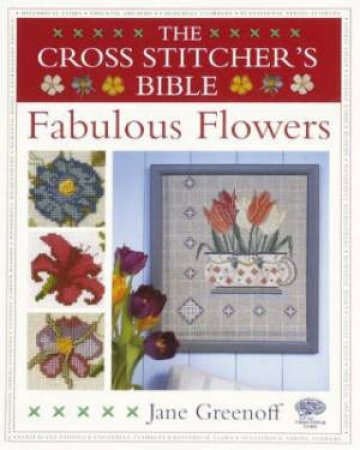 Cross Stitcher's Bible, Fabulous Flowers by JANE GREENOFF