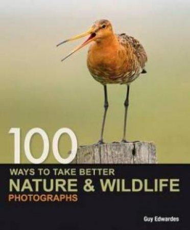 100 Ways To Take Better Nature & Wildlife Photographs by Guy Edwardes