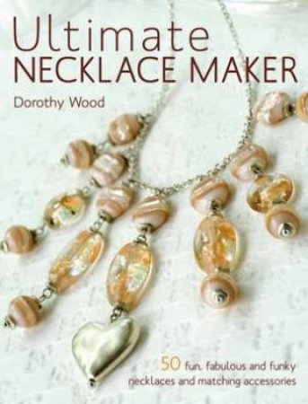 Ultimate Necklace Maker by DOROTHY WOOD