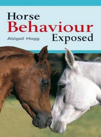 Horse Behaviour Exposed by ABIGAIL HOGG