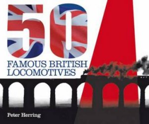 Fifty Famous British Locomotives by PETER HERRING