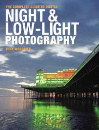 The Complete Guide to Digital Night & Low-Light Photography by Tony Worobiec