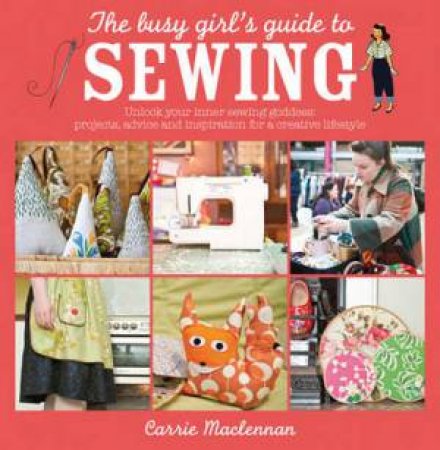 Busy Girl's Guide to Sewing by CARRIE MACLENNAN