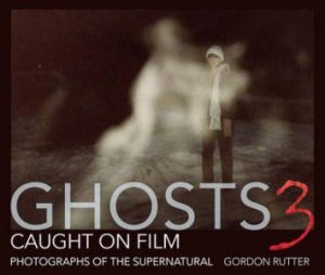 Ghosts Caught on Film: 3 by GORDON RUTTER