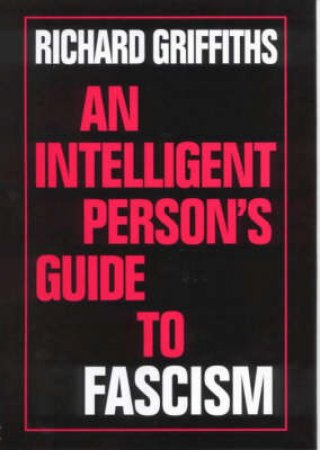 An Intelligent Person's Guide To Fascism by Richard Griffiths