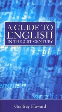 A Guide To English In The 21st Century by Godfrey Howard