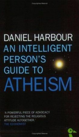 An Intelligent Person's Guide to Atheism by Daniel Harbour