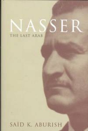 Nasser: The Last Arab by Aburish Said K.