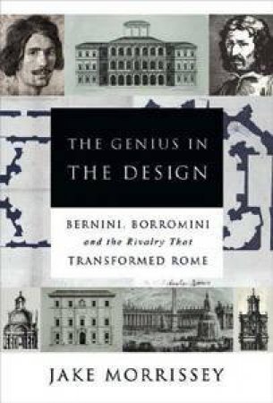 Genius In The Design: Borromini, and the Rivalry that Transformed Rome by Jake Morrisey