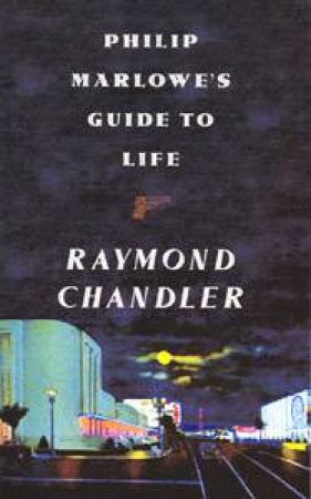 Philip Marlowe's Guide To Life by Raymond Chandler