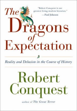 The Dragons Of Expectation: Reality And Delusion In The Course Of History by Robert Conquest