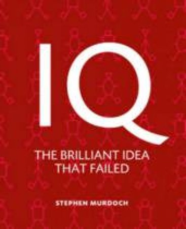 IQ: The Brilliant Idea That Failed by Stephen Murdoch