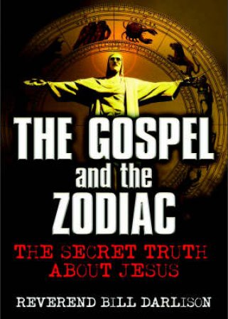 Gospel And The Zodiac: Secret Truth About Jesus by Bill Darlison