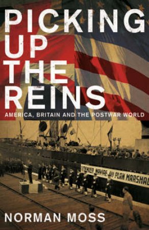 Picking Up The Reins:US, UK and The World Post WW2 by Norman Moss