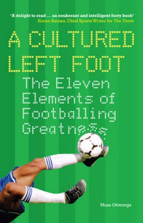 Cultured Left Foot: The Eleven Elements of Footballing Greatness by Musa Okwonga