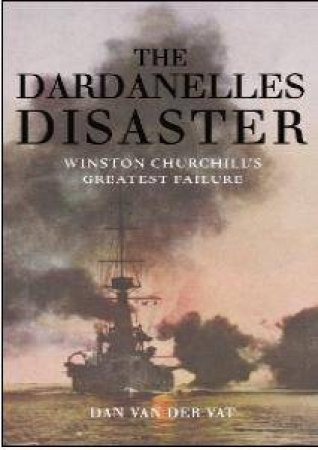 The Dardanelles Disaster by Dan Van Der Vat