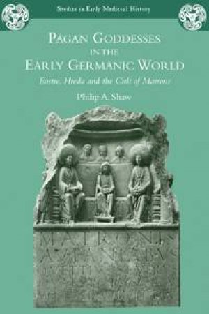 Pagan Goddesses in the Early Germanic World by Philip A. Shaw