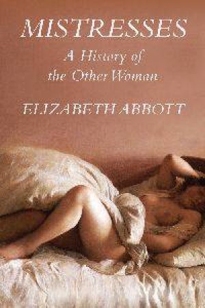 Mistresses: A History of The Other Woman by Elizabeth Abbott