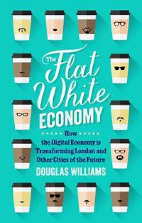 The Flat White Economy by Douglas McWilliams