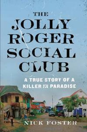 The Jolly Roger Social Club: A True Story Of A Killer In Paradise by Nick Foster