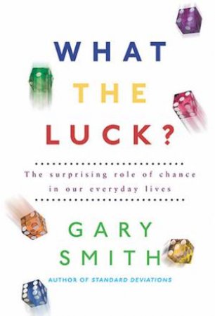 What The Luck: The Surprising Role Of Chance In Our Everyday Lives by Gary Smith