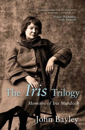 The Iris Trilogy: Memoirs Of Iris Murdoch by John Bayley