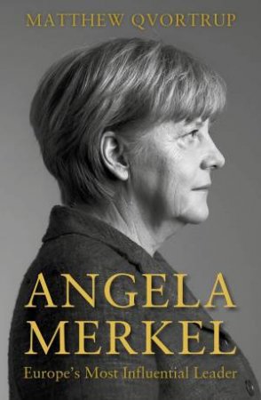 Angela Merkel: Europe's Most Influential Leader by Matthew Qvortrup