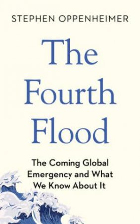 Fourth Flood: The Coming Global Emergency and What We Know About It by STEPHEN OPPENHEIMER