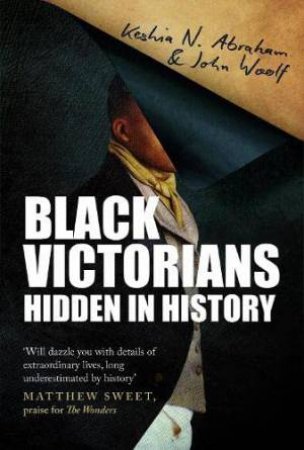 Black Victorians: Hidden In History by Keshia N. Abraham & John Woolf