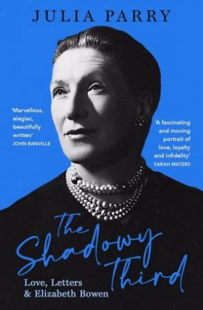 The Shadowy Third: Love, Letters, And Elizabeth Bowen by Julia Parry